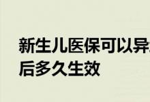 新生儿医保可以异地就医吗 新生儿医保缴费后多久生效 