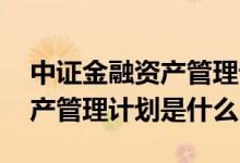 中证金融资产管理计划表示什么 中证金融资产管理计划是什么