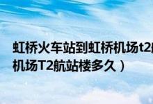 虹桥火车站到虹桥机场t2航站楼怎么走（虹桥火车站到虹桥机场T2航站楼多久）