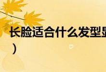 长脸适合什么发型显年轻（长脸适合什么发型）