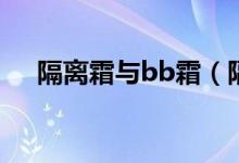 隔离霜与bb霜（隔离霜与BB霜的区别）