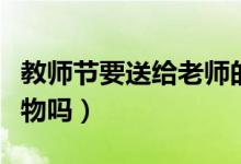 教师节要送给老师的花怎么做（教师节要送礼物吗）