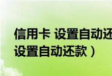 信用卡 设置自动还款（大连银行信用卡如何设置自动还款）