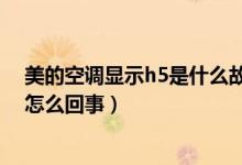 美的空调显示h5是什么故障代码（美的空调故障代码h5是怎么回事）