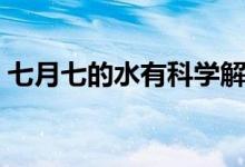七月七的水有科学解释（七月七水科学解释）