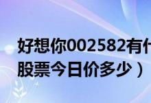 好想你002582有什么题材（4月11日好想你股票今日价多少）