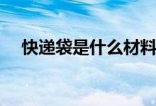 快递袋是什么材料（快递袋是什么垃圾）