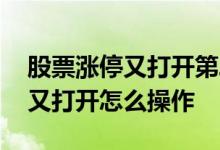 股票涨停又打开第二天怎样操作 股票涨停后又打开怎么操作