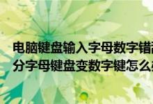 电脑键盘输入字母数字错乱怎么回事（电脑键盘键位错乱部分字母键盘变数字键怎么办）