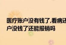 医疗账户没有钱了,看病还能用医保卡吗 干货收藏！医保账户没钱了还能报销吗 