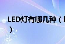 LED灯有哪几种（led智能灯管有什么分类呢）