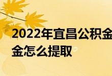 2022年宜昌公积金贷款额度和贷款比例 公积金怎么提取 