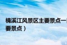 楠溪江风景区主要景点一日游攻略（楠溪江风景区有哪些主要景点）