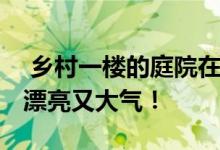 乡村一楼的庭院在这四个地方都设计得很好 漂亮又大气！ 