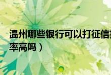 温州哪些银行可以打征信报告（温州银行信用卡征信了通过率高吗）