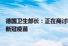 德国卫生部长：正在商讨秋季防疫措施呼吁民众接种第四针新冠疫苗