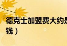 德克士加盟费大约是多少（德克士加盟费多少钱）