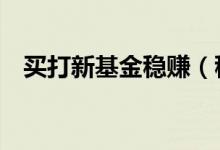 买打新基金稳赚（稳赚1号股票怎么购买）