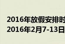 2016年放假安排时间表日历表:春节放假安排2016年2月7-13日休7日