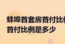 蚌埠首套房首付比例 2022蚌埠公积金二套房首付比例是多少 