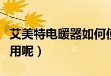 艾美特电暖器如何使用（艾美特电暖器如何使用呢）