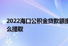 2022海口公积金贷款额度和贷款比例是多少 海口公积金怎么提取 