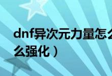 dnf异次元力量怎么解除（dnf异次元力量怎么强化）