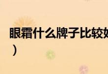 眼霜什么牌子比较好用（眼霜怎么用效果最佳）