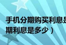手机分期购买利息是多少（大连银行买手机分期利息是多少）