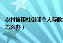 农村信用社倒闭个人存款怎么办（农村信用社倒闭以后存款怎么办）