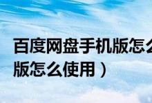 百度网盘手机版怎么使用秒链（百度网盘手机版怎么使用）