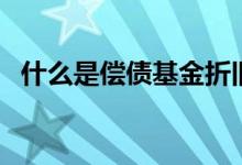 什么是偿债基金折旧法（什么是偿债基金）