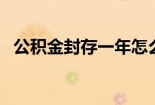 公积金封存一年怎么提取 可以直接提取吗 