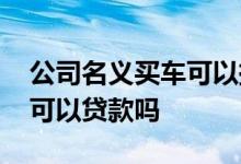 公司名义买车可以挂个人牌吗 公司名义买车可以贷款吗