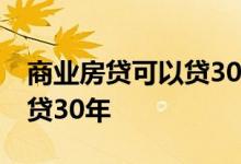 商业房贷可以贷30年吗 商业贷款为什么只能贷30年
