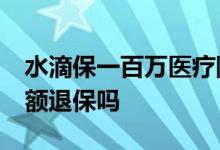 水滴保一百万医疗险 水滴百万医疗险21能全额退保吗