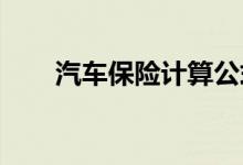 汽车保险计算公式是怎样进行计算的 