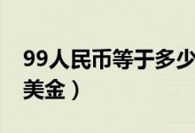 99人民币等于多少台币（99人民币等于多少美金）