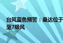 台风蓝色预警：桑达位于黄海南部海面山东江苏沿海将有6至7级风