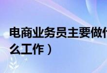 电商业务员主要做什么（电商业务员主要做什么工作）