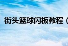 街头篮球闪板教程（街头篮球PG连闪视频）