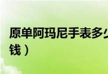 原单阿玛尼手表多少钱（正版阿玛尼手表多少钱）