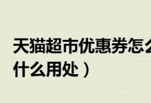 天猫超市优惠券怎么领取（天猫超市优惠券有什么用处）