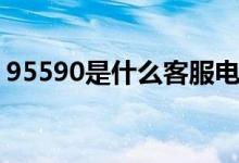 95590是什么客服电话（95590是什么电话）