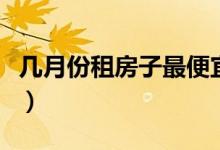 几月份租房子最便宜（淡季租房价格降幅多大）