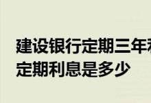 建设银行定期三年利息多少钱 建设银行2019定期利息是多少