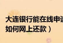 大连银行能在线申请银行卡（大连银行信用卡如何网上还款）