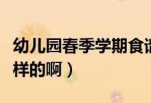 幼儿园春季学期食谱（幼儿园春季食谱是怎么样的啊）