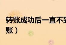 转账成功后一直不到账（转账成功后一直不到账）