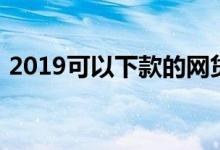 2019可以下款的网贷（2019好下款的网贷）